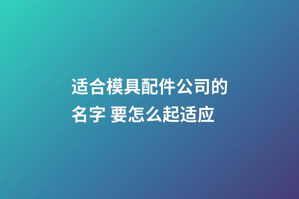 适合模具配件公司的名字 要怎么起适应-第1张-公司起名-玄机派